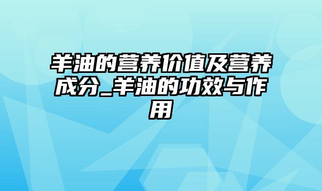 羊油的营养价值及营养成分_羊油的功效与作用