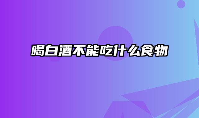 喝白酒不能吃什么食物