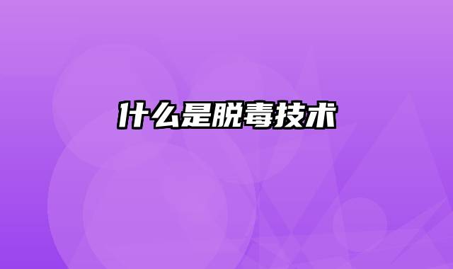 什么是脱毒技术