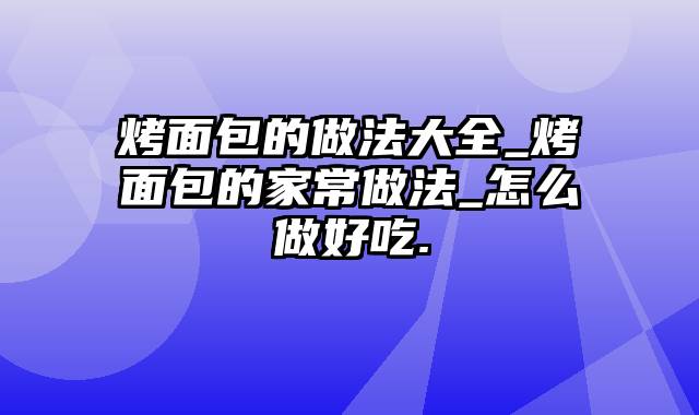 烤面包的做法大全_烤面包的家常做法_怎么做好吃.