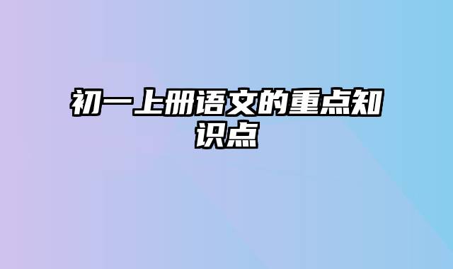 初一上册语文的重点知识点