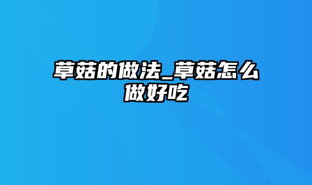 草菇的做法_草菇怎么做好吃