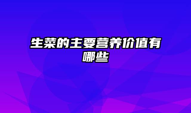 生菜的主要营养价值有哪些