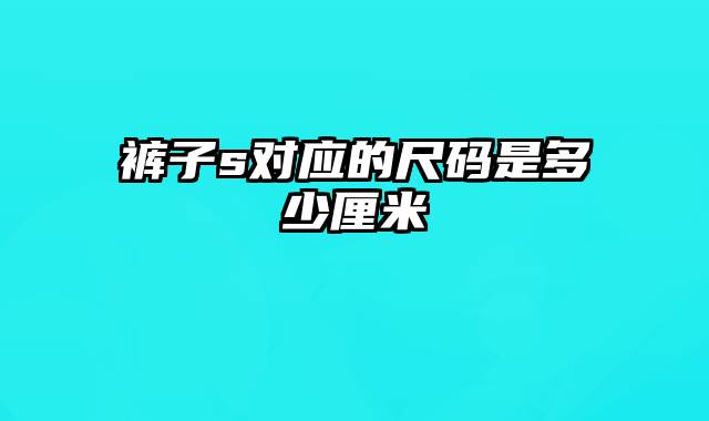 裤子s对应的尺码是多少厘米