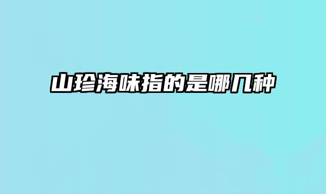 山珍海味指的是哪几种