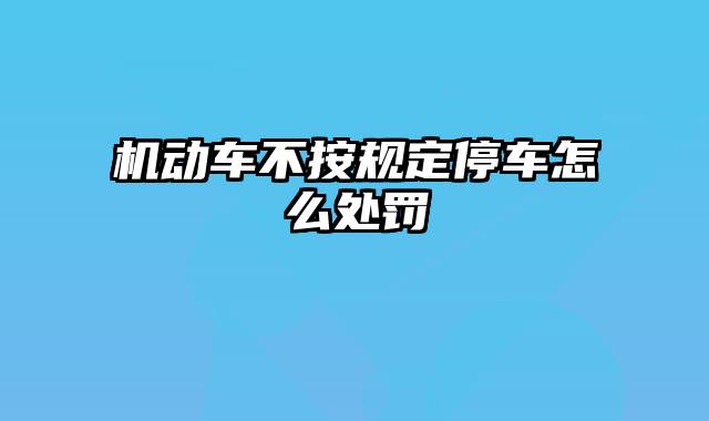机动车不按规定停车怎么处罚