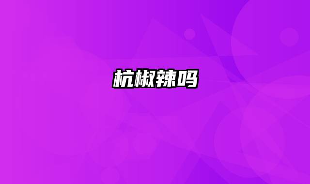 杭椒辣吗