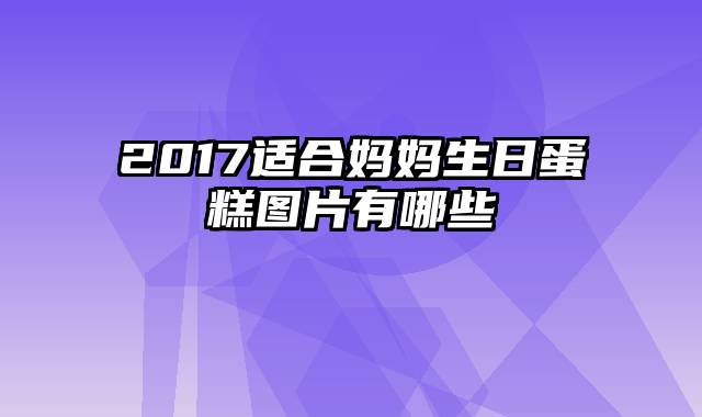 2017适合妈妈生日蛋糕图片有哪些
