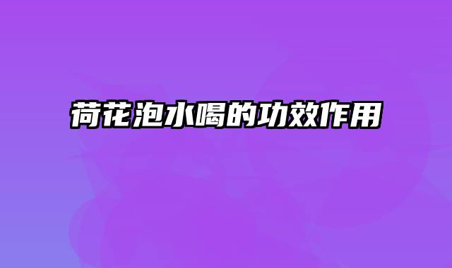 荷花泡水喝的功效作用