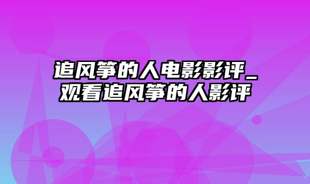 追风筝的人电影影评_观看追风筝的人影评