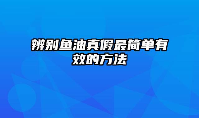 辨别鱼油真假最简单有效的方法