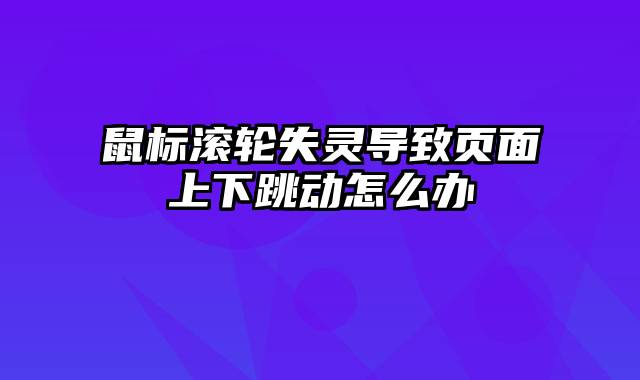 鼠标滚轮失灵导致页面上下跳动怎么办