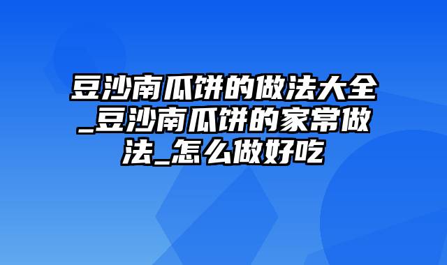 豆沙南瓜饼的做法大全_豆沙南瓜饼的家常做法_怎么做好吃