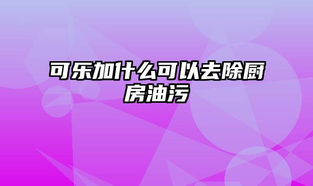 可乐加什么可以去除厨房油污