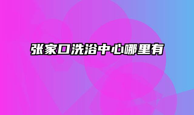 张家口洗浴中心哪里有