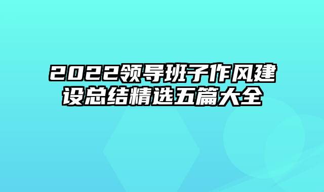 2022领导班子作风建设总结精选五篇大全