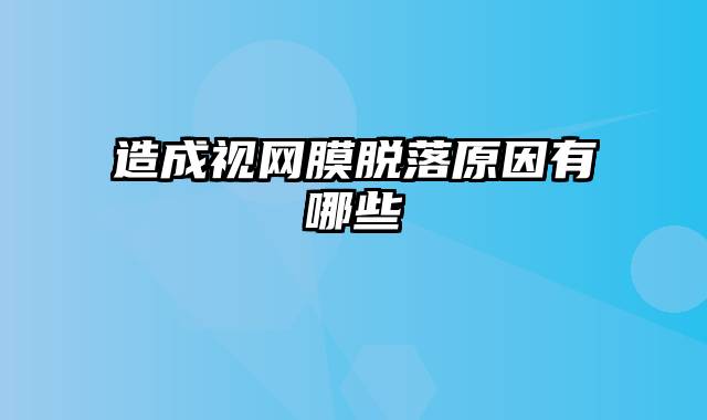 造成视网膜脱落原因有哪些