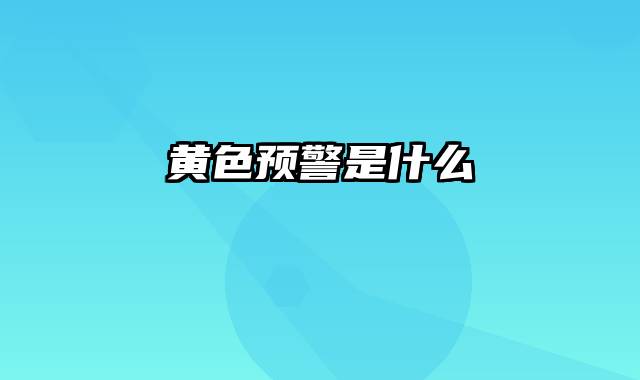 黄色预警是什么
