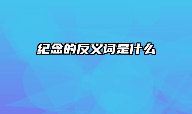 纪念的反义词是什么