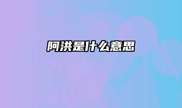 阿洪是什么意思
