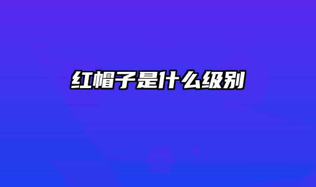 红帽子是什么级别