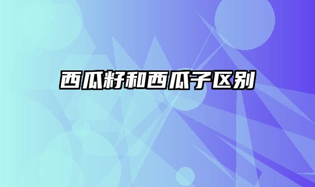 西瓜籽和西瓜子区别