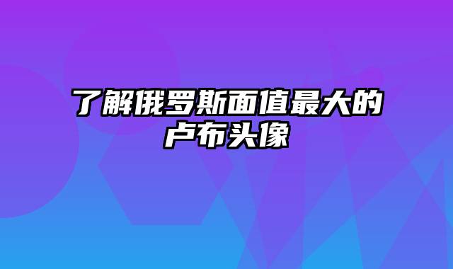 了解俄罗斯面值最大的卢布头像