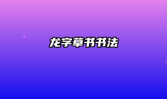龙字草书书法