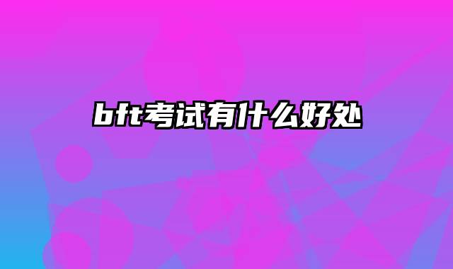 bft考试有什么好处