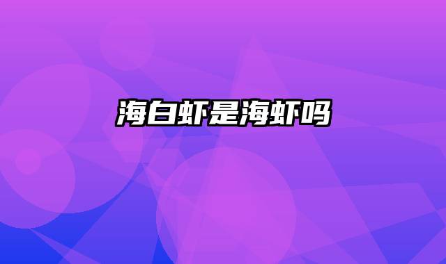 海白虾是海虾吗