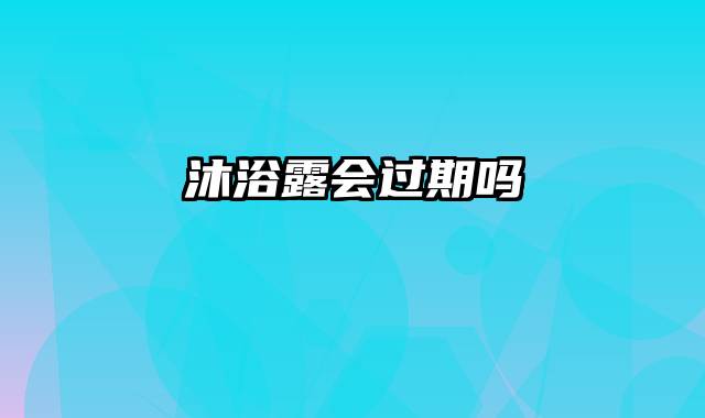 沐浴露会过期吗
