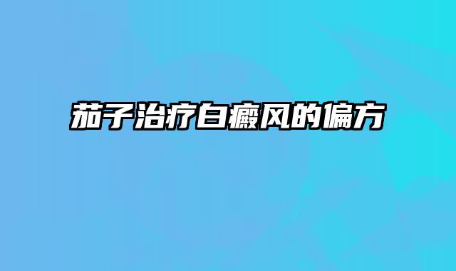 茄子治疗白癜风的偏方