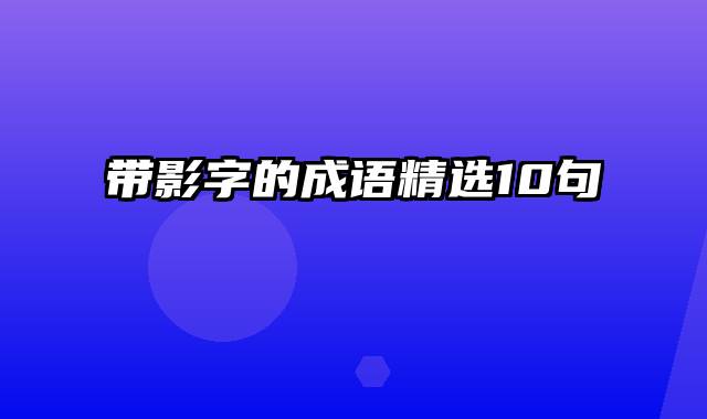带影字的成语精选10句