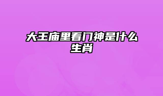 大王庙里看门神是什么生肖