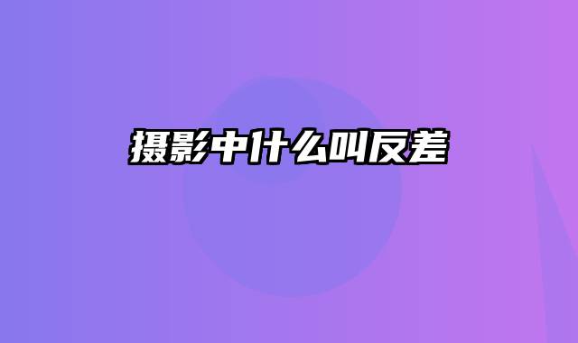 摄影中什么叫反差
