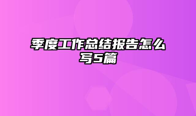 季度工作总结报告怎么写5篇