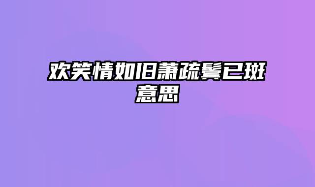 欢笑情如旧萧疏鬓已斑意思