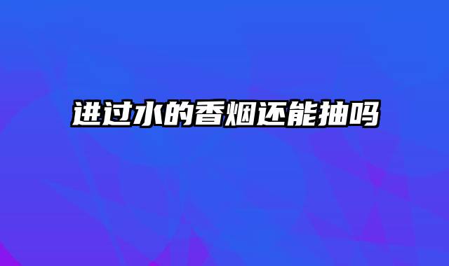 进过水的香烟还能抽吗