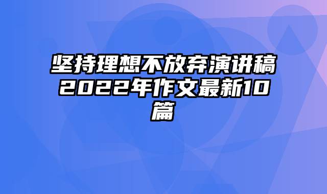 坚持理想不放弃演讲稿2022年作文最新10篇