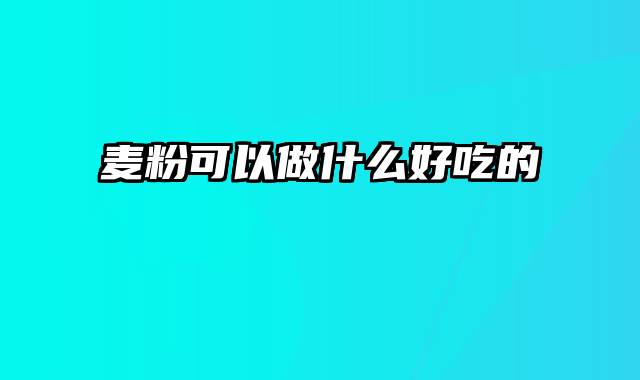 麦粉可以做什么好吃的