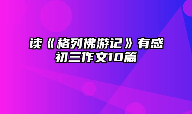 读《格列佛游记》有感初三作文10篇
