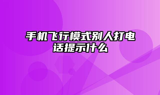 手机飞行模式别人打电话提示什么