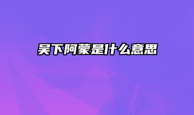 吴下阿蒙是什么意思