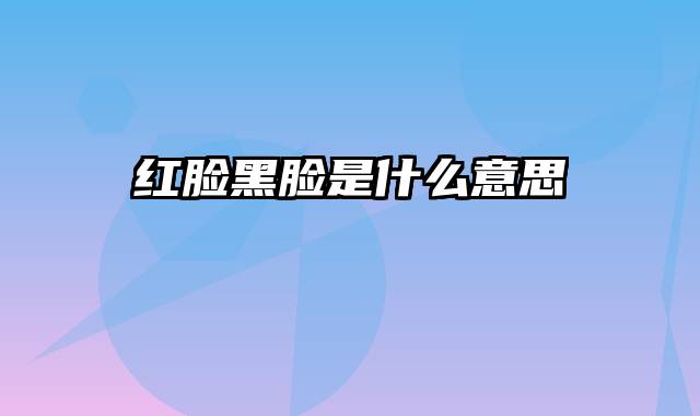 红脸黑脸是什么意思