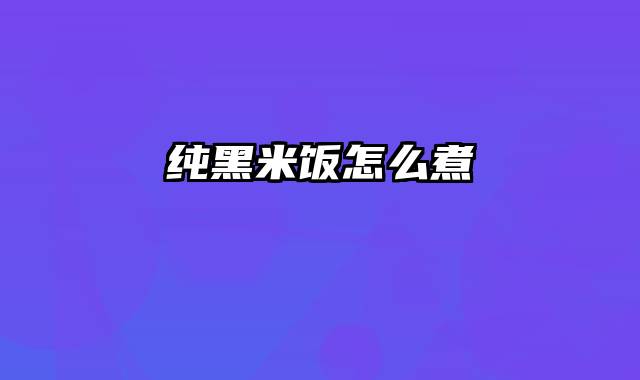 纯黑米饭怎么煮