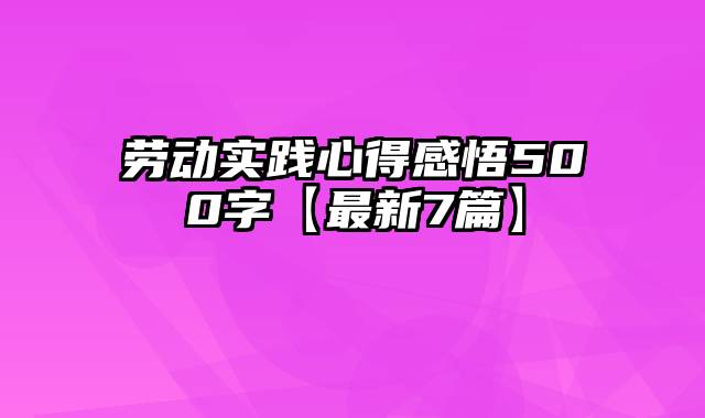 劳动实践心得感悟500字【最新7篇】
