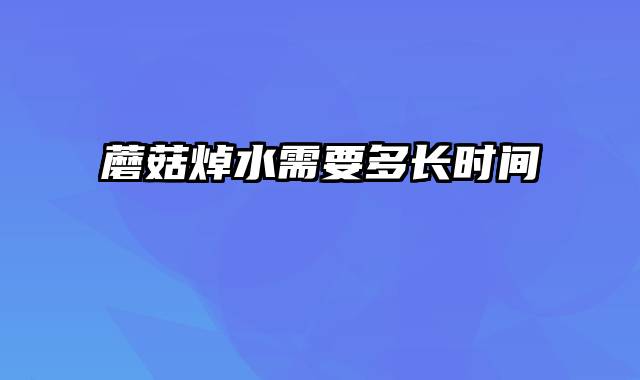 蘑菇焯水需要多长时间