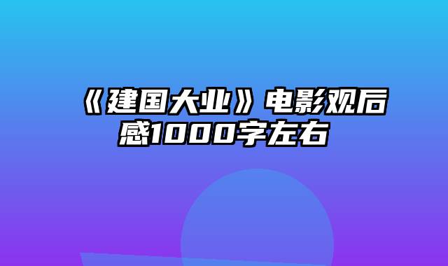 《建国大业》电影观后感1000字左右