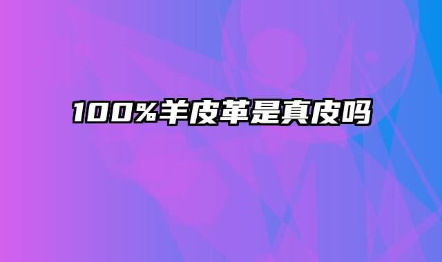 100%羊皮革是真皮吗