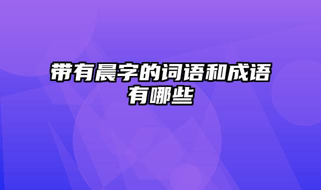 带有晨字的词语和成语有哪些